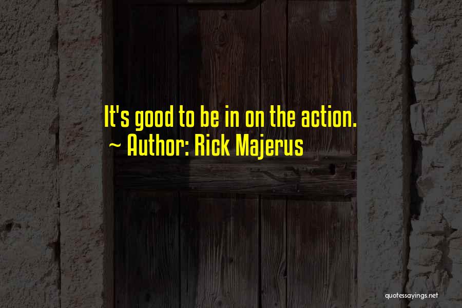 Rick Majerus Quotes: It's Good To Be In On The Action.