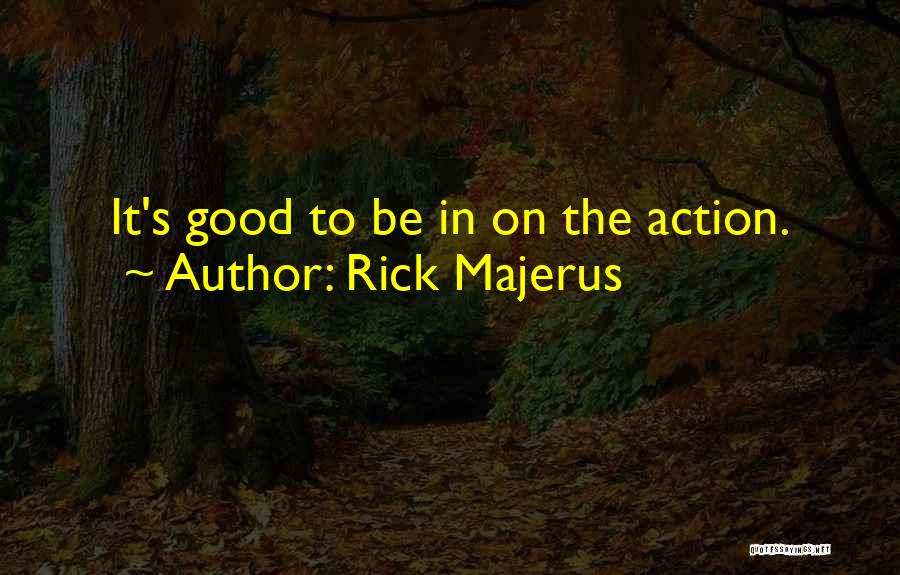 Rick Majerus Quotes: It's Good To Be In On The Action.