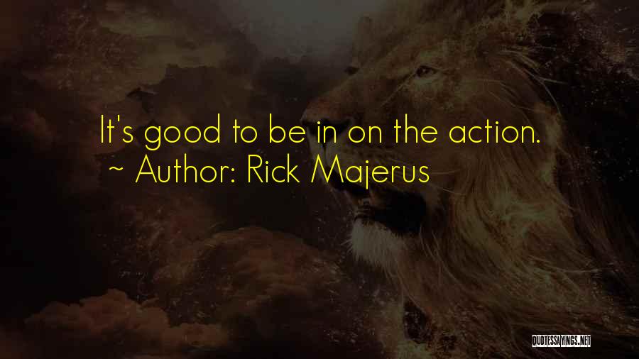 Rick Majerus Quotes: It's Good To Be In On The Action.