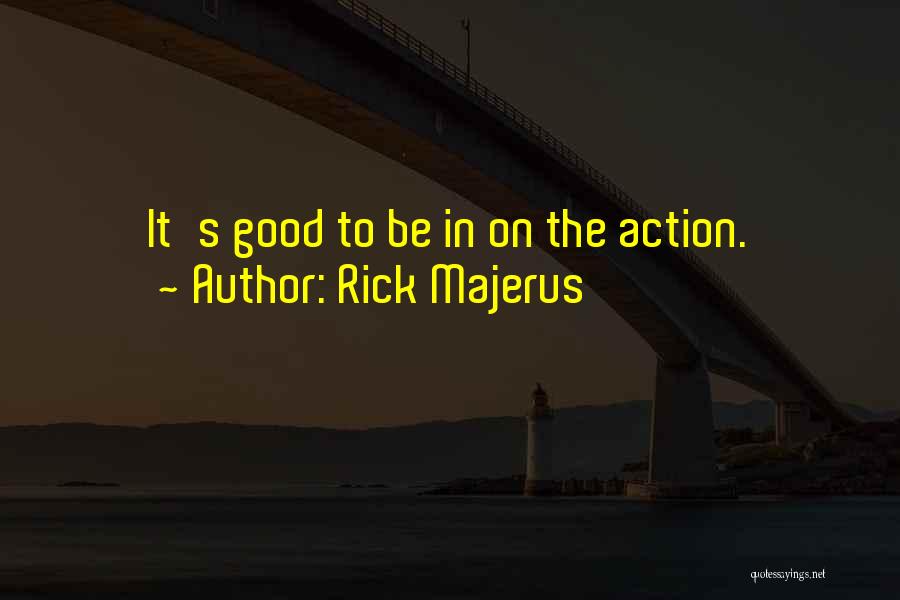 Rick Majerus Quotes: It's Good To Be In On The Action.