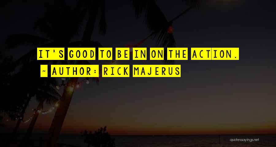 Rick Majerus Quotes: It's Good To Be In On The Action.