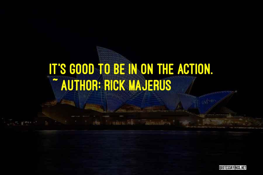 Rick Majerus Quotes: It's Good To Be In On The Action.