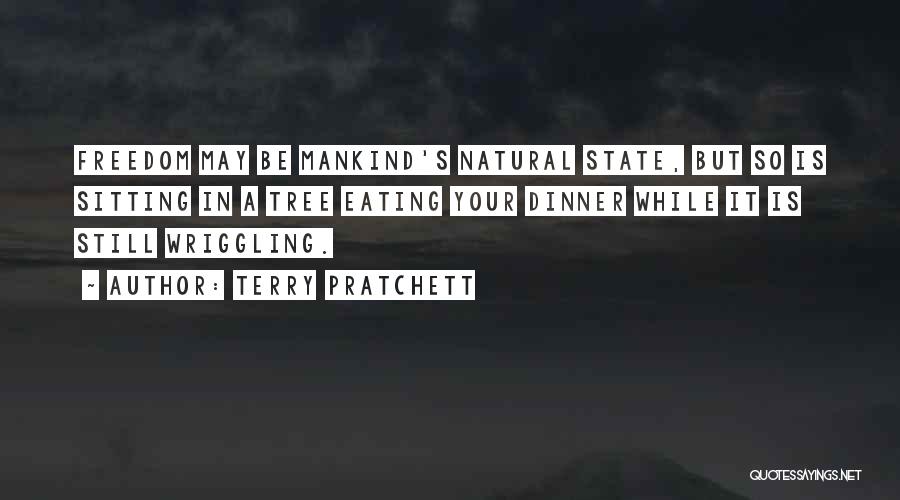 Terry Pratchett Quotes: Freedom May Be Mankind's Natural State, But So Is Sitting In A Tree Eating Your Dinner While It Is Still