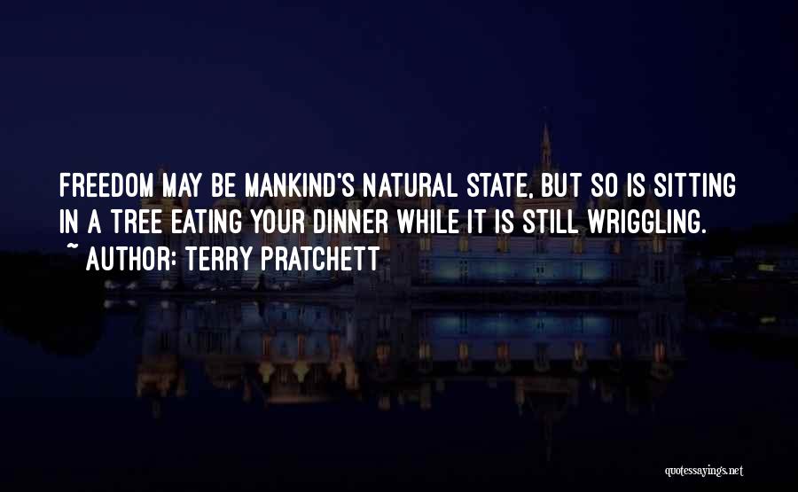 Terry Pratchett Quotes: Freedom May Be Mankind's Natural State, But So Is Sitting In A Tree Eating Your Dinner While It Is Still