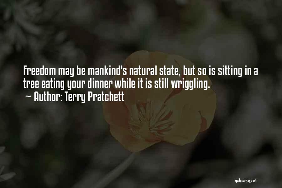 Terry Pratchett Quotes: Freedom May Be Mankind's Natural State, But So Is Sitting In A Tree Eating Your Dinner While It Is Still