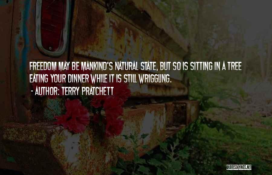 Terry Pratchett Quotes: Freedom May Be Mankind's Natural State, But So Is Sitting In A Tree Eating Your Dinner While It Is Still
