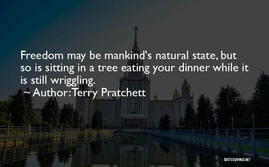 Terry Pratchett Quotes: Freedom May Be Mankind's Natural State, But So Is Sitting In A Tree Eating Your Dinner While It Is Still