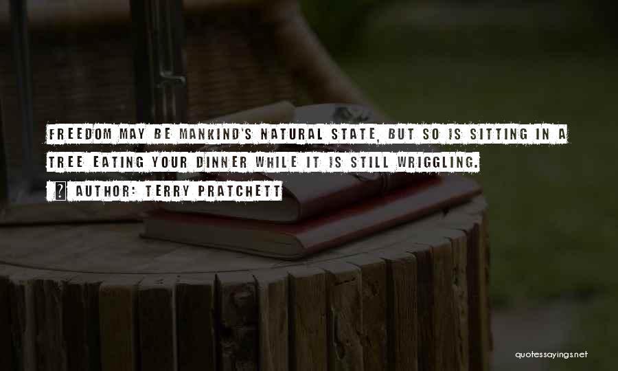 Terry Pratchett Quotes: Freedom May Be Mankind's Natural State, But So Is Sitting In A Tree Eating Your Dinner While It Is Still