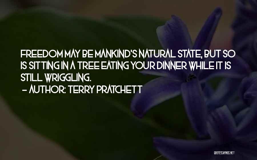 Terry Pratchett Quotes: Freedom May Be Mankind's Natural State, But So Is Sitting In A Tree Eating Your Dinner While It Is Still