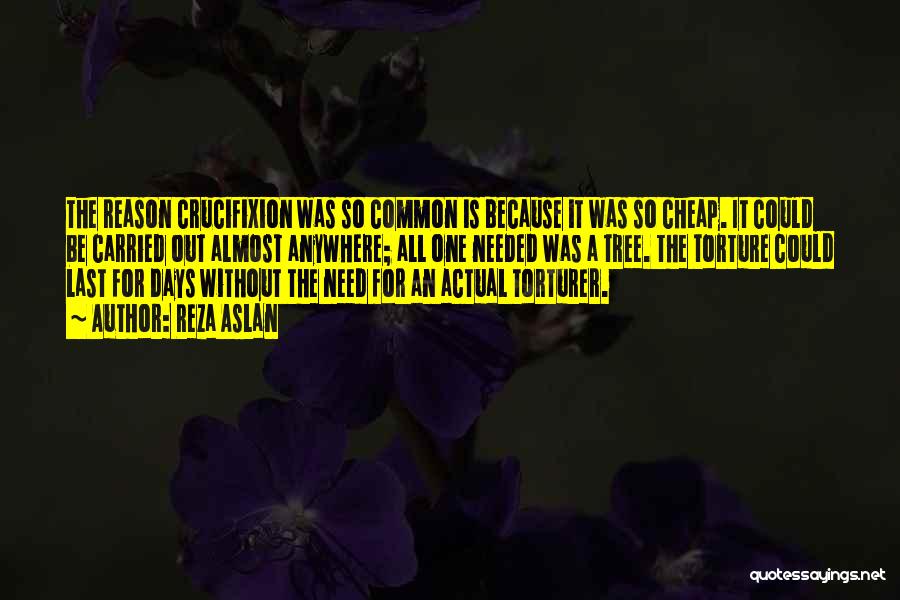 Reza Aslan Quotes: The Reason Crucifixion Was So Common Is Because It Was So Cheap. It Could Be Carried Out Almost Anywhere; All