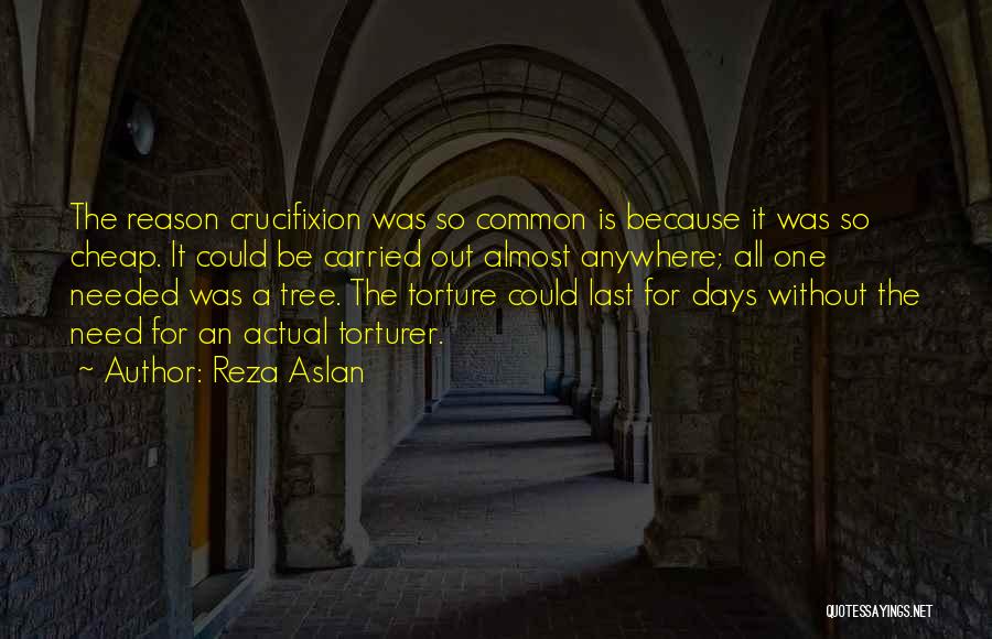 Reza Aslan Quotes: The Reason Crucifixion Was So Common Is Because It Was So Cheap. It Could Be Carried Out Almost Anywhere; All