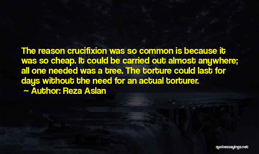 Reza Aslan Quotes: The Reason Crucifixion Was So Common Is Because It Was So Cheap. It Could Be Carried Out Almost Anywhere; All