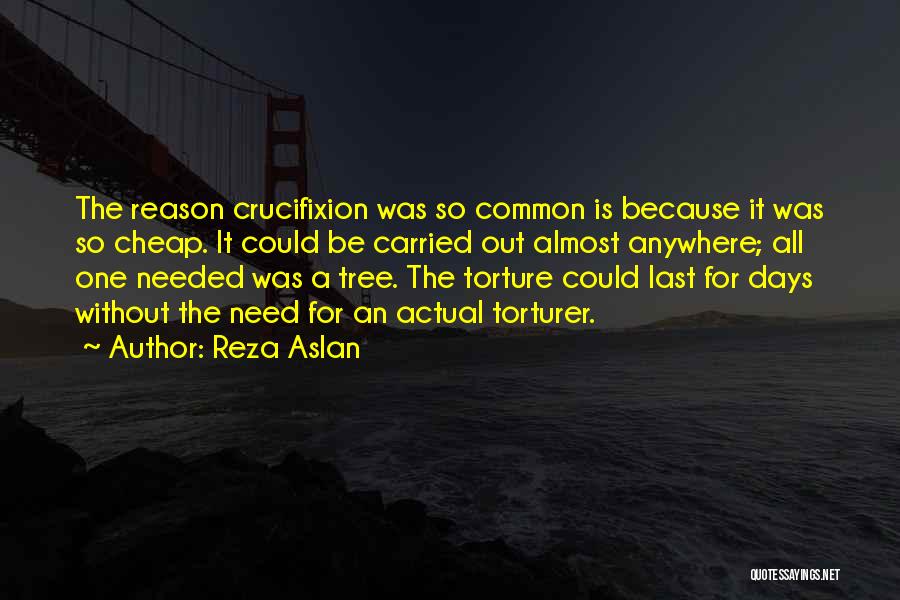 Reza Aslan Quotes: The Reason Crucifixion Was So Common Is Because It Was So Cheap. It Could Be Carried Out Almost Anywhere; All