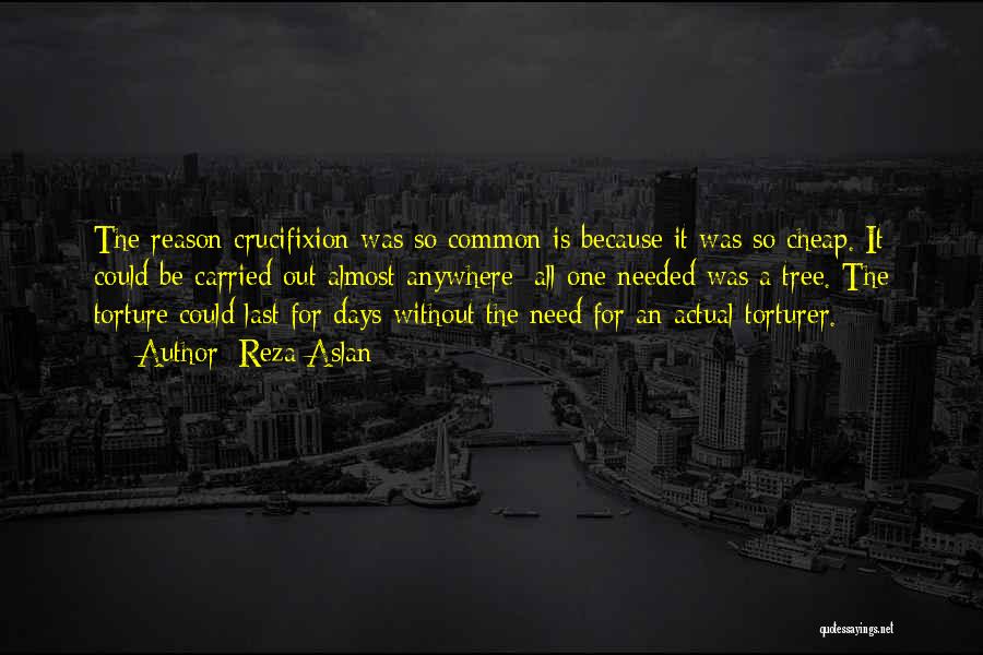 Reza Aslan Quotes: The Reason Crucifixion Was So Common Is Because It Was So Cheap. It Could Be Carried Out Almost Anywhere; All