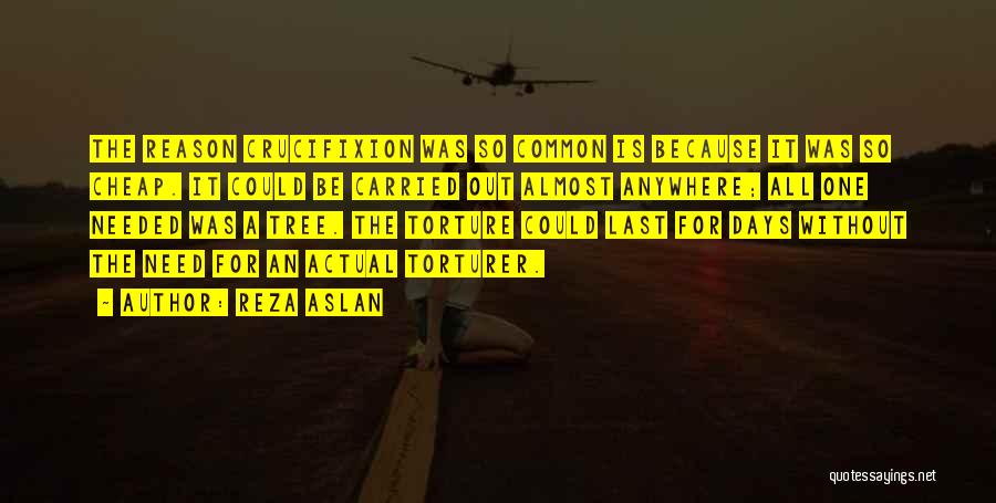 Reza Aslan Quotes: The Reason Crucifixion Was So Common Is Because It Was So Cheap. It Could Be Carried Out Almost Anywhere; All