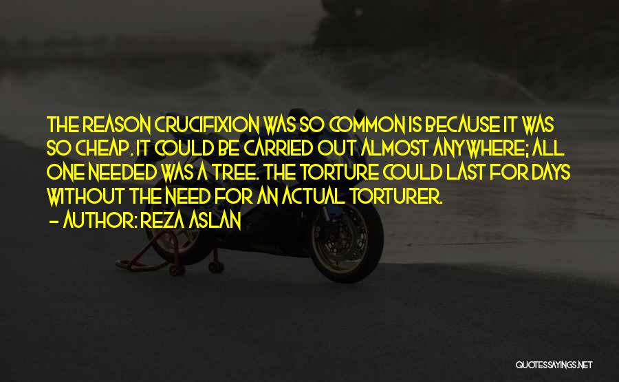 Reza Aslan Quotes: The Reason Crucifixion Was So Common Is Because It Was So Cheap. It Could Be Carried Out Almost Anywhere; All