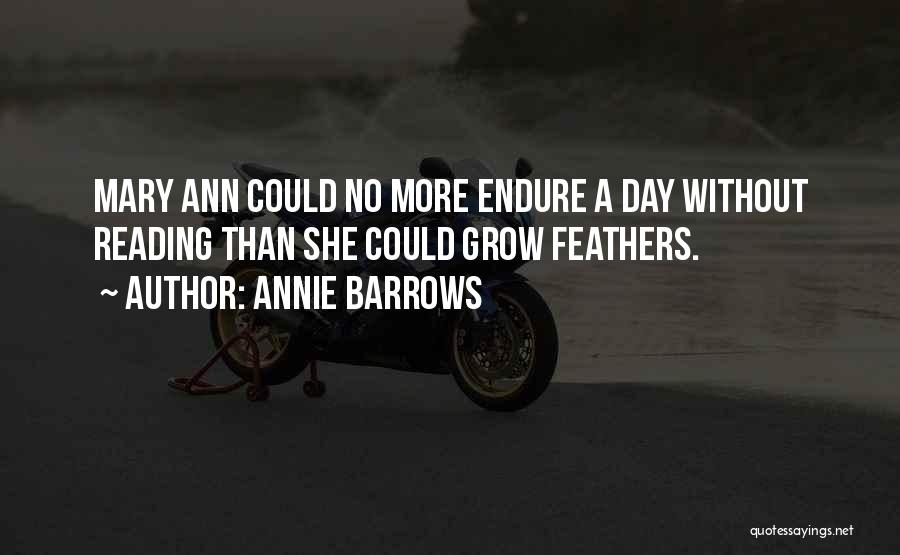 Annie Barrows Quotes: Mary Ann Could No More Endure A Day Without Reading Than She Could Grow Feathers.