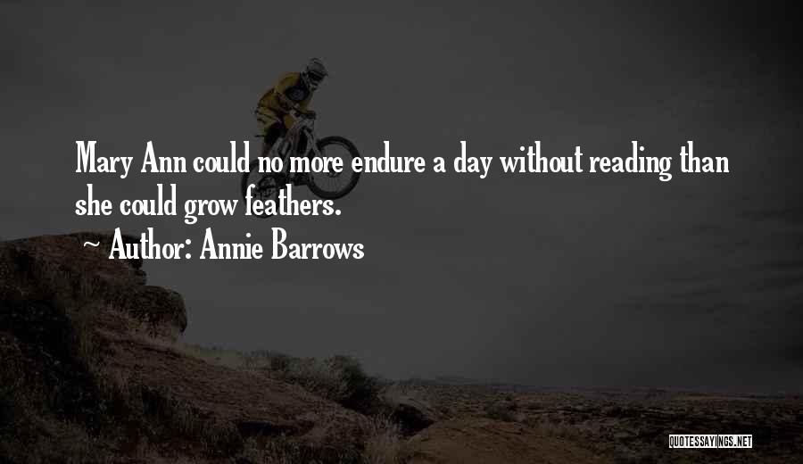 Annie Barrows Quotes: Mary Ann Could No More Endure A Day Without Reading Than She Could Grow Feathers.