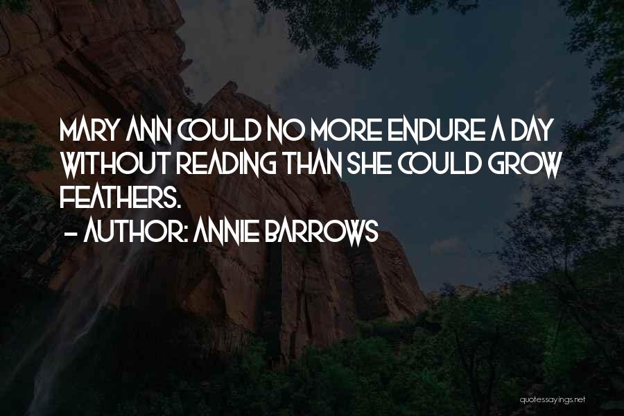 Annie Barrows Quotes: Mary Ann Could No More Endure A Day Without Reading Than She Could Grow Feathers.