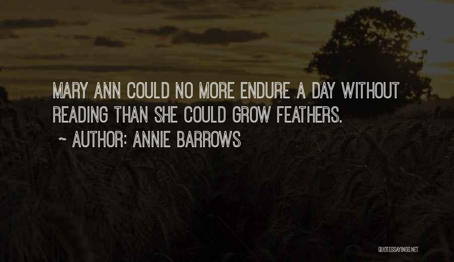 Annie Barrows Quotes: Mary Ann Could No More Endure A Day Without Reading Than She Could Grow Feathers.