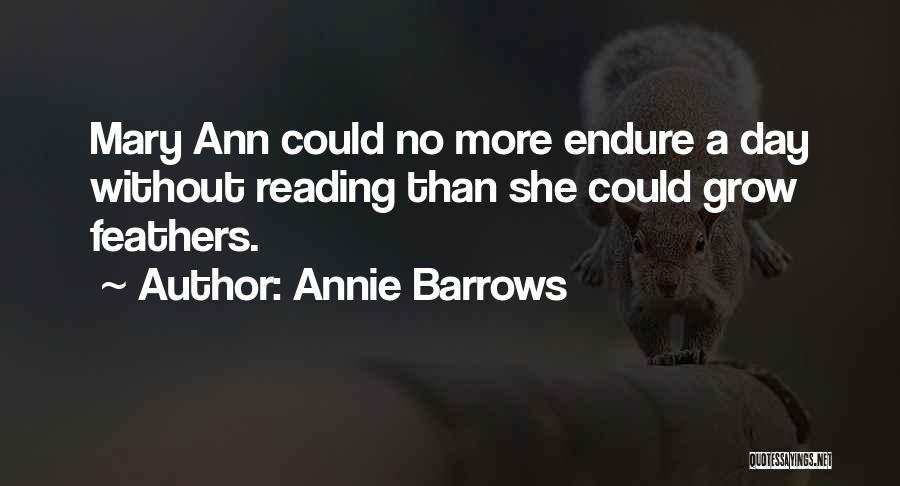 Annie Barrows Quotes: Mary Ann Could No More Endure A Day Without Reading Than She Could Grow Feathers.