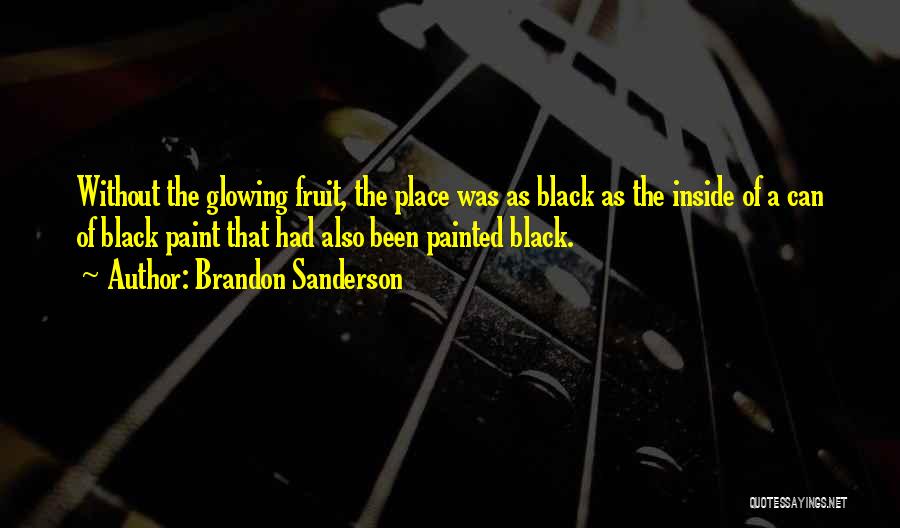 Brandon Sanderson Quotes: Without The Glowing Fruit, The Place Was As Black As The Inside Of A Can Of Black Paint That Had
