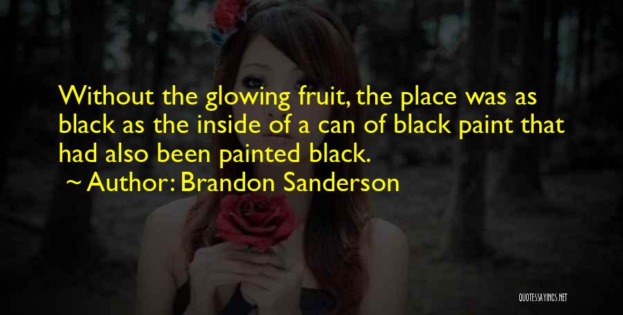 Brandon Sanderson Quotes: Without The Glowing Fruit, The Place Was As Black As The Inside Of A Can Of Black Paint That Had