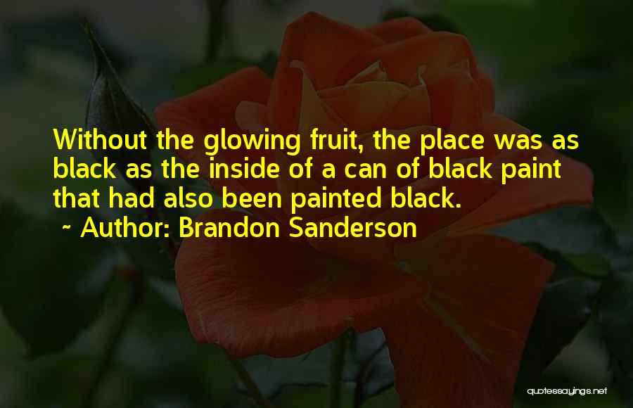 Brandon Sanderson Quotes: Without The Glowing Fruit, The Place Was As Black As The Inside Of A Can Of Black Paint That Had