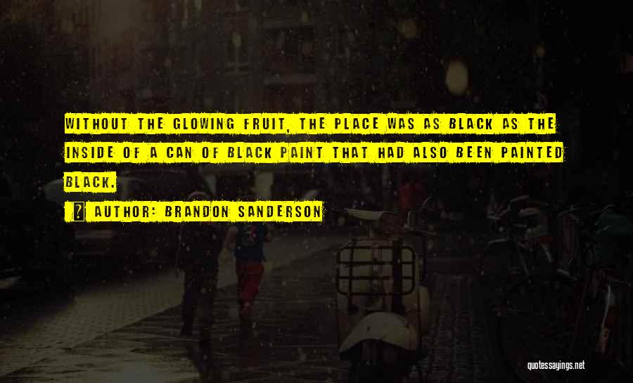 Brandon Sanderson Quotes: Without The Glowing Fruit, The Place Was As Black As The Inside Of A Can Of Black Paint That Had