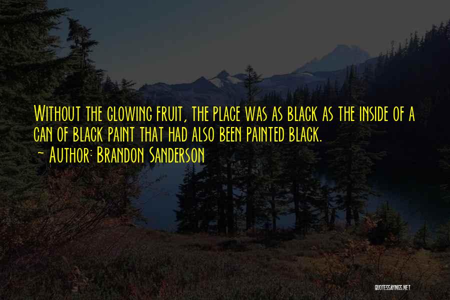Brandon Sanderson Quotes: Without The Glowing Fruit, The Place Was As Black As The Inside Of A Can Of Black Paint That Had