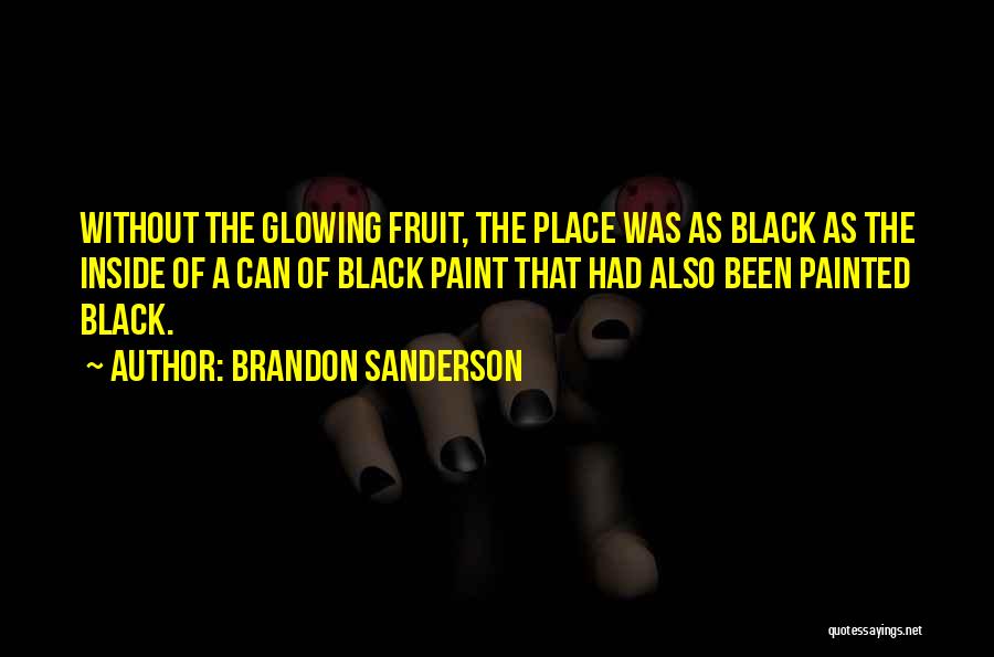 Brandon Sanderson Quotes: Without The Glowing Fruit, The Place Was As Black As The Inside Of A Can Of Black Paint That Had