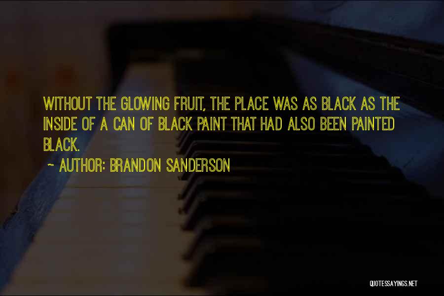 Brandon Sanderson Quotes: Without The Glowing Fruit, The Place Was As Black As The Inside Of A Can Of Black Paint That Had