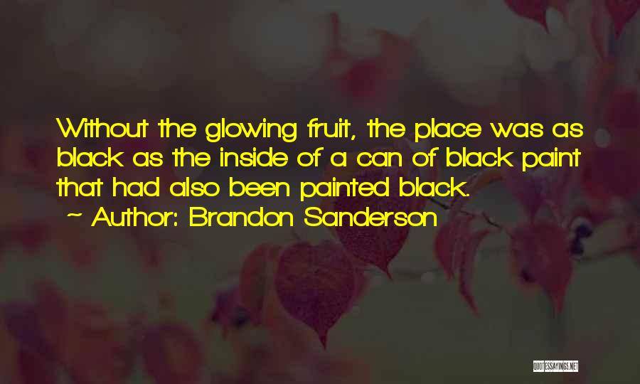 Brandon Sanderson Quotes: Without The Glowing Fruit, The Place Was As Black As The Inside Of A Can Of Black Paint That Had