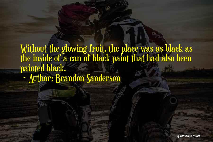 Brandon Sanderson Quotes: Without The Glowing Fruit, The Place Was As Black As The Inside Of A Can Of Black Paint That Had