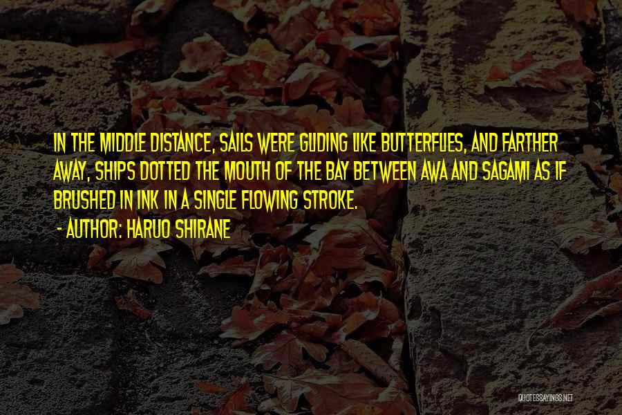 Haruo Shirane Quotes: In The Middle Distance, Sails Were Gliding Like Butterflies, And Farther Away, Ships Dotted The Mouth Of The Bay Between