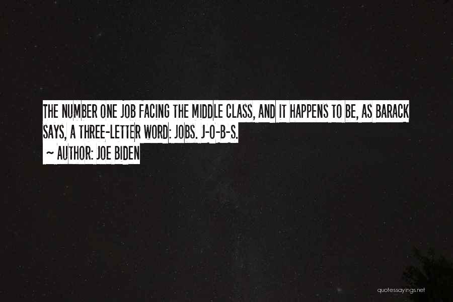 Joe Biden Quotes: The Number One Job Facing The Middle Class, And It Happens To Be, As Barack Says, A Three-letter Word: Jobs.