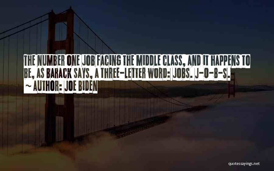 Joe Biden Quotes: The Number One Job Facing The Middle Class, And It Happens To Be, As Barack Says, A Three-letter Word: Jobs.