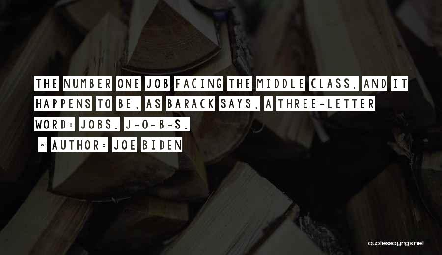 Joe Biden Quotes: The Number One Job Facing The Middle Class, And It Happens To Be, As Barack Says, A Three-letter Word: Jobs.