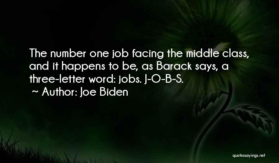 Joe Biden Quotes: The Number One Job Facing The Middle Class, And It Happens To Be, As Barack Says, A Three-letter Word: Jobs.