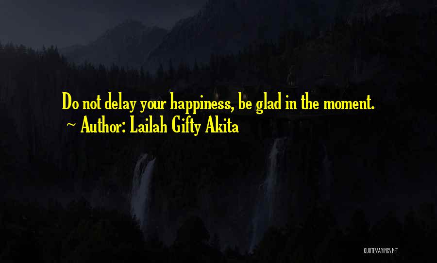Lailah Gifty Akita Quotes: Do Not Delay Your Happiness, Be Glad In The Moment.