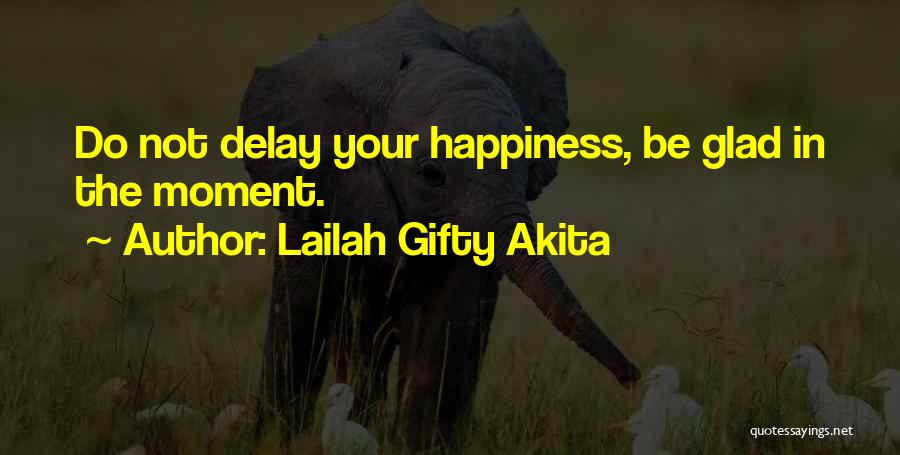 Lailah Gifty Akita Quotes: Do Not Delay Your Happiness, Be Glad In The Moment.