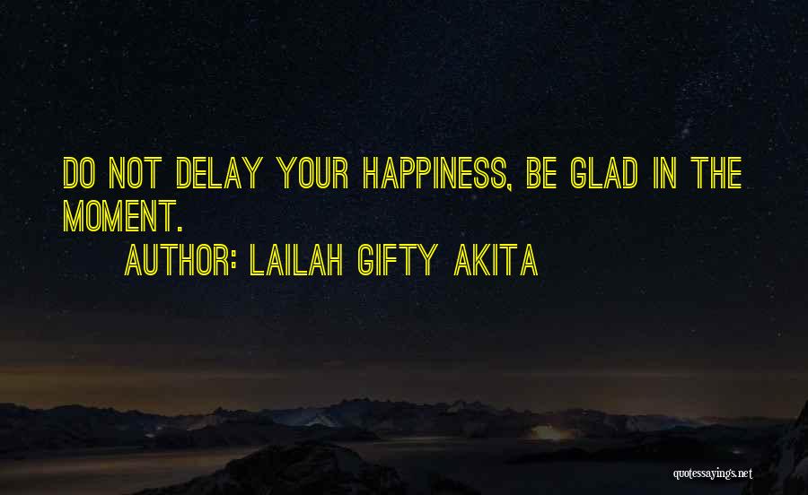 Lailah Gifty Akita Quotes: Do Not Delay Your Happiness, Be Glad In The Moment.