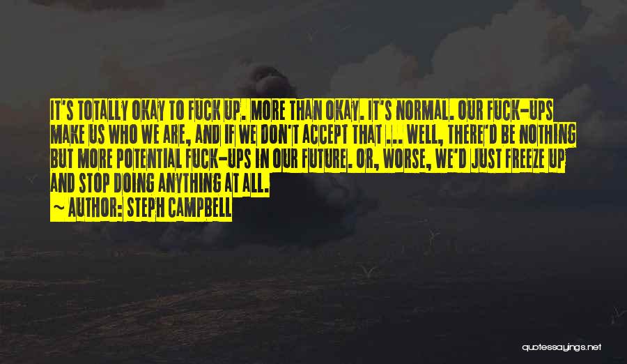 Steph Campbell Quotes: It's Totally Okay To Fuck Up. More Than Okay. It's Normal. Our Fuck-ups Make Us Who We Are, And If