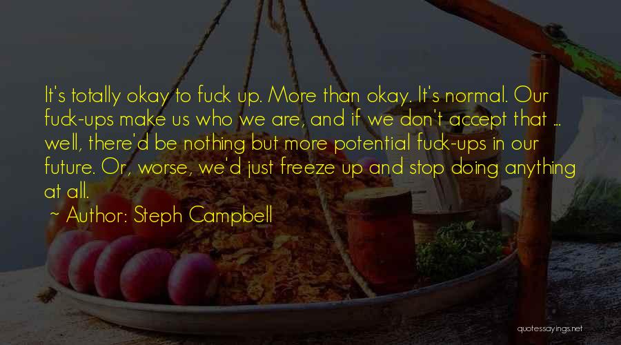 Steph Campbell Quotes: It's Totally Okay To Fuck Up. More Than Okay. It's Normal. Our Fuck-ups Make Us Who We Are, And If