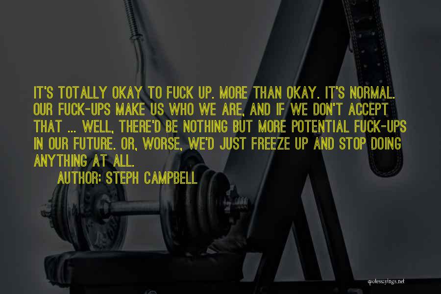 Steph Campbell Quotes: It's Totally Okay To Fuck Up. More Than Okay. It's Normal. Our Fuck-ups Make Us Who We Are, And If