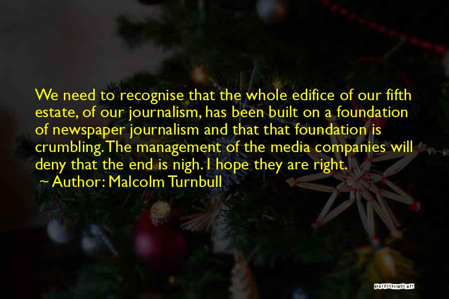 Malcolm Turnbull Quotes: We Need To Recognise That The Whole Edifice Of Our Fifth Estate, Of Our Journalism, Has Been Built On A