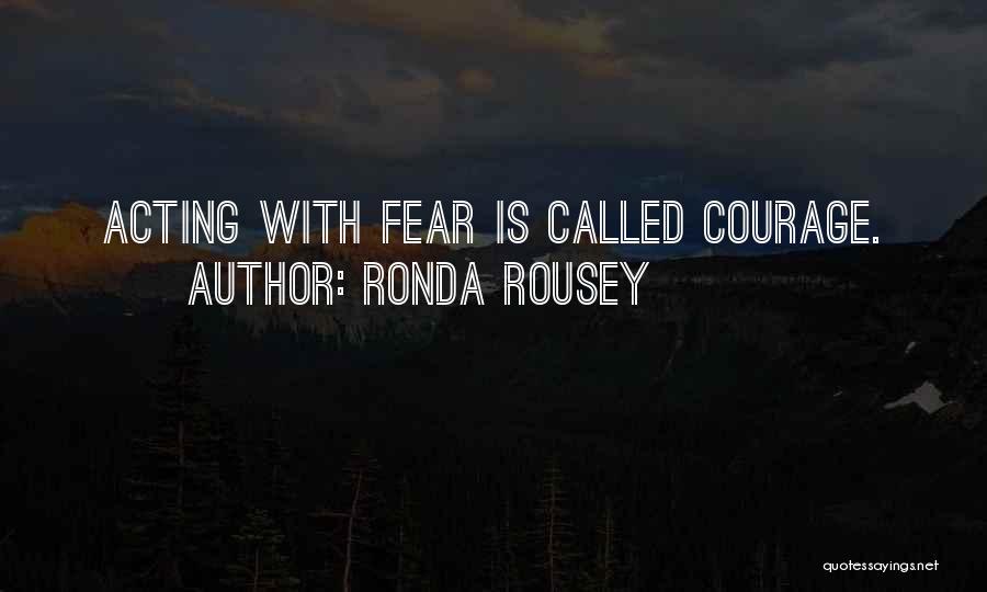 Ronda Rousey Quotes: Acting With Fear Is Called Courage.