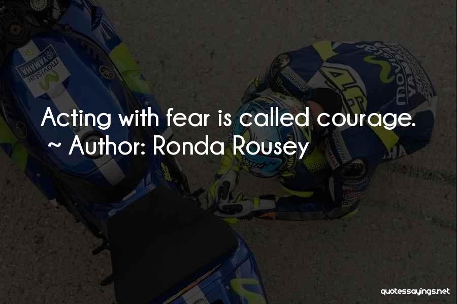Ronda Rousey Quotes: Acting With Fear Is Called Courage.
