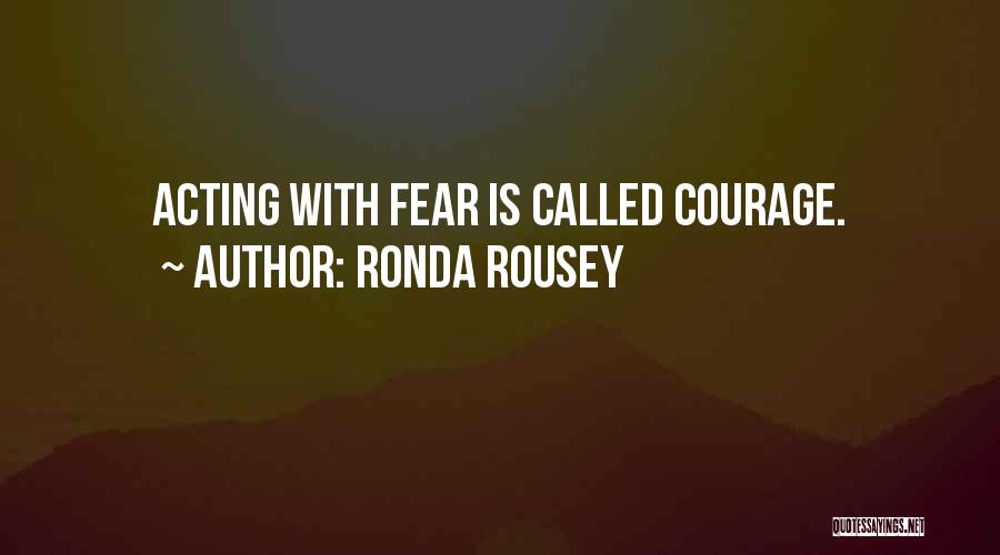 Ronda Rousey Quotes: Acting With Fear Is Called Courage.