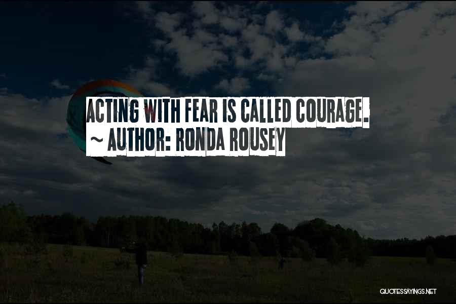 Ronda Rousey Quotes: Acting With Fear Is Called Courage.